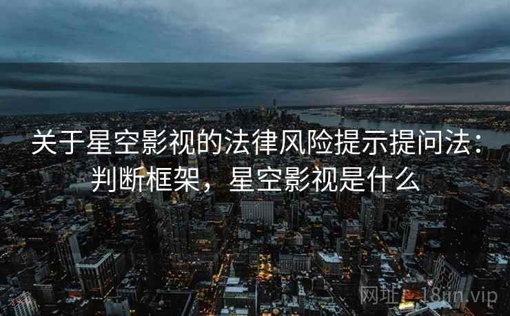 关于星空影视的法律风险提示提问法：判断框架，星空影视是什么