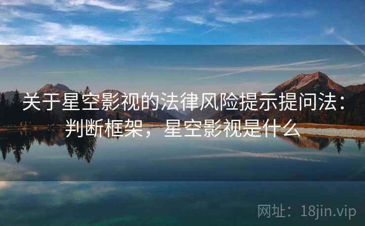 关于星空影视的法律风险提示提问法：判断框架，星空影视是什么