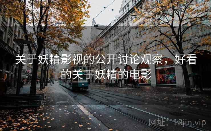 关于妖精影视的公开讨论观察，好看的关于妖精的电影