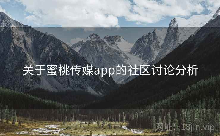 关于蜜桃传媒app的社区讨论分析