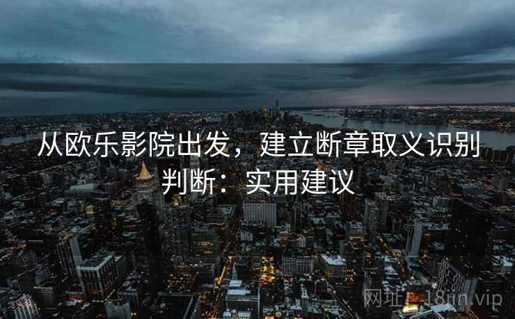 从欧乐影院出发，建立断章取义识别判断：实用建议