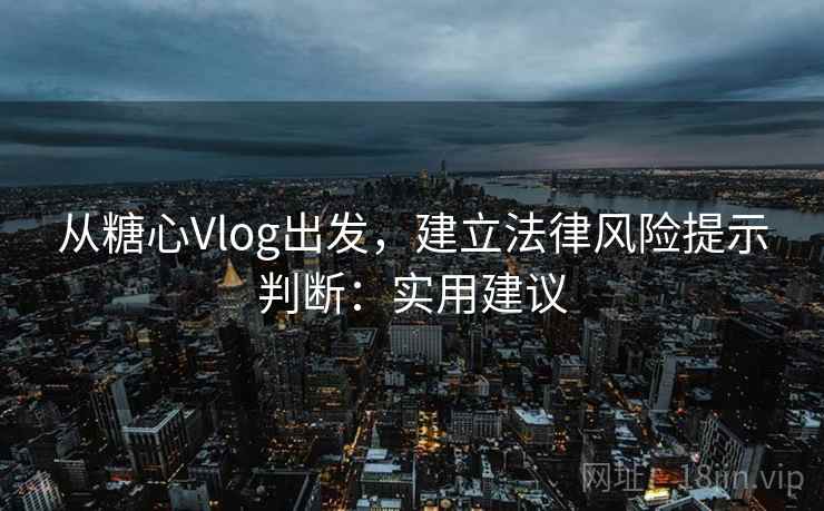 从糖心Vlog出发，建立法律风险提示判断：实用建议