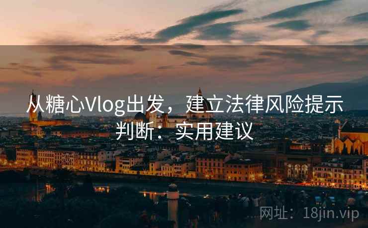 从糖心Vlog出发，建立法律风险提示判断：实用建议