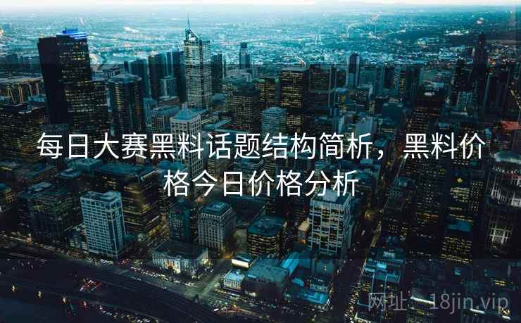 每日大赛黑料话题结构简析，黑料价格今日价格分析