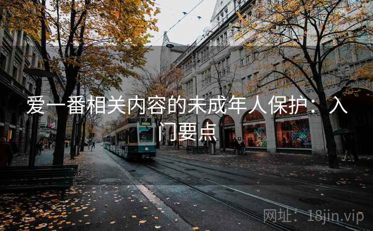 爱一番相关内容的未成年人保护：入门要点