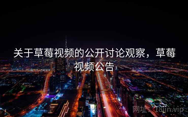 关于草莓视频的公开讨论观察，草莓视频公告