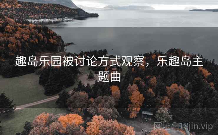 趣岛乐园被讨论方式观察,乐趣岛主题曲 趣岛乐园被讨论方式观察,乐趣岛主题曲