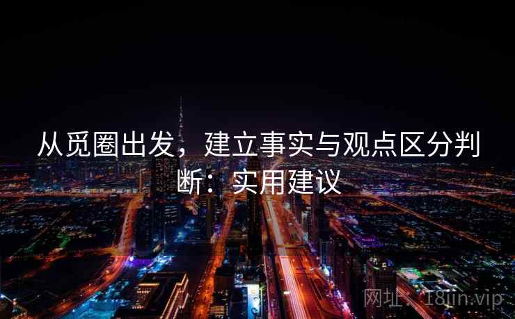 从觅圈出发，建立事实与观点区分判断：实用建议