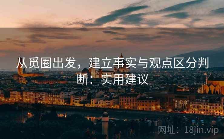 从觅圈出发,建立事实与观点区分判断:实用建议 从觅圈出发,建立事实与观点区分判断:实用建议