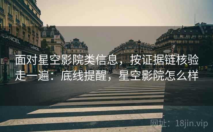 面对星空影院类信息,按证据链核验走一遍:底线提醒,星空影院怎么样 面对星空影院类信息,按证据链核验走一遍:底线提醒,星空影院怎么样