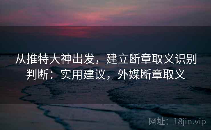 从推特大神出发，建立断章取义识别判断：实用建议，外媒断章取义