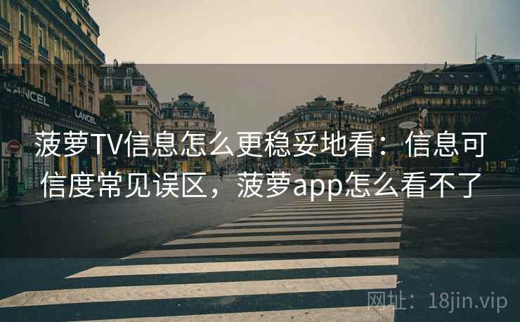 菠萝TV信息怎么更稳妥地看：信息可信度常见误区，菠萝app怎么看不了