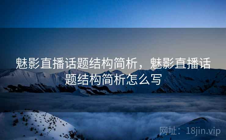 魅影直播话题结构简析，魅影直播话题结构简析怎么写