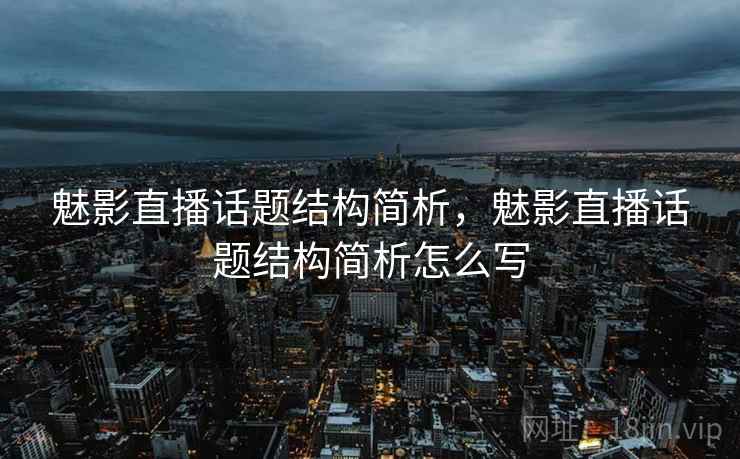 魅影直播话题结构简析,魅影直播话题结构简析怎么写 魅影直播话题结构简析,魅影直播话题结构简析怎么写