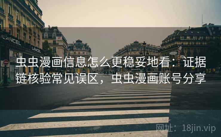 虫虫漫画信息怎么更稳妥地看：证据链核验常见误区，虫虫漫画账号分享