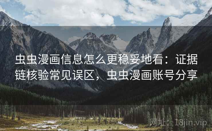 虫虫漫画信息怎么更稳妥地看:证据链核验常见误区,虫虫漫画账号分享 虫虫漫画信息怎么更稳妥地看:证据链核验常见误区,虫虫漫画账号分享