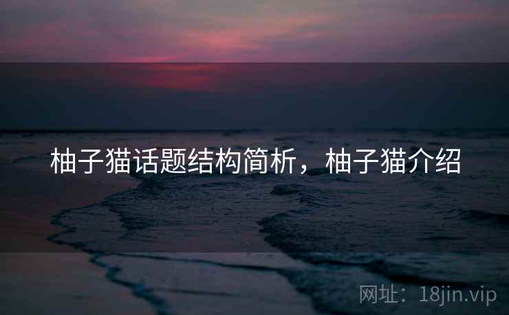 柚子猫话题结构简析，柚子猫介绍