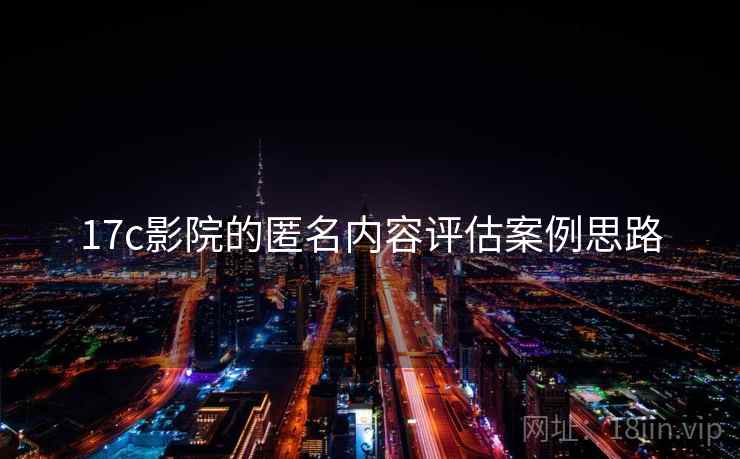 17c影院的匿名内容评估案例思路