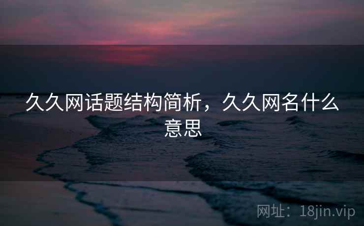 久久网话题结构简析，久久网名什么意思