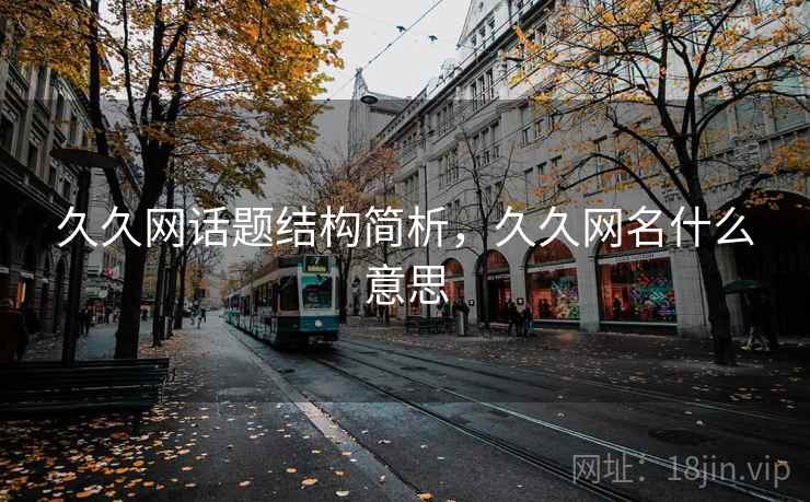 久久网话题结构简析,久久网名什么意思 久久网话题结构简析,久久网名什么意思
