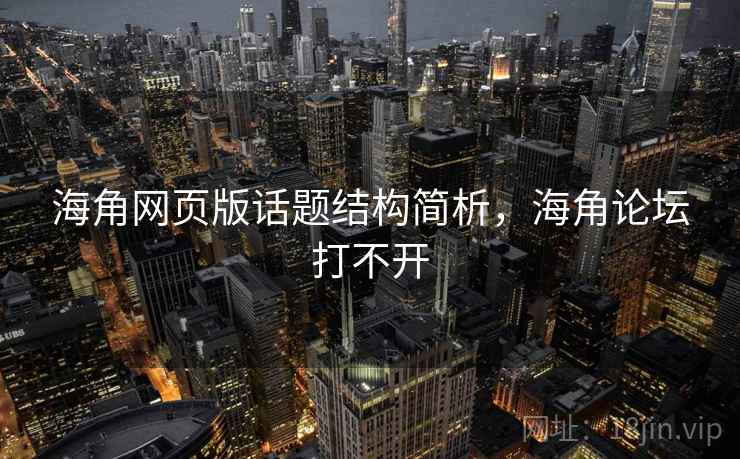 海角网页版话题结构简析，海角论坛打不开