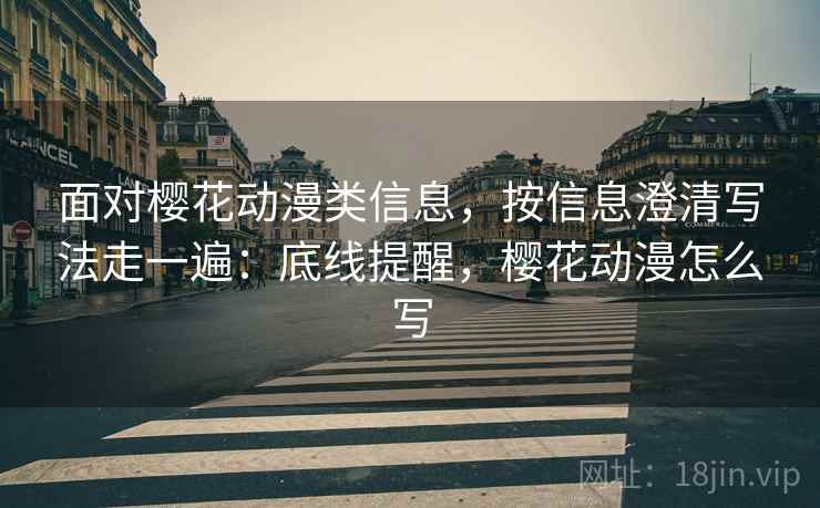 面对樱花动漫类信息,按信息澄清写法走一遍:底线提醒,樱花动漫怎么写 面对樱花动漫类信息,按信息澄清写法走一遍:底线提醒,樱花动漫怎么写