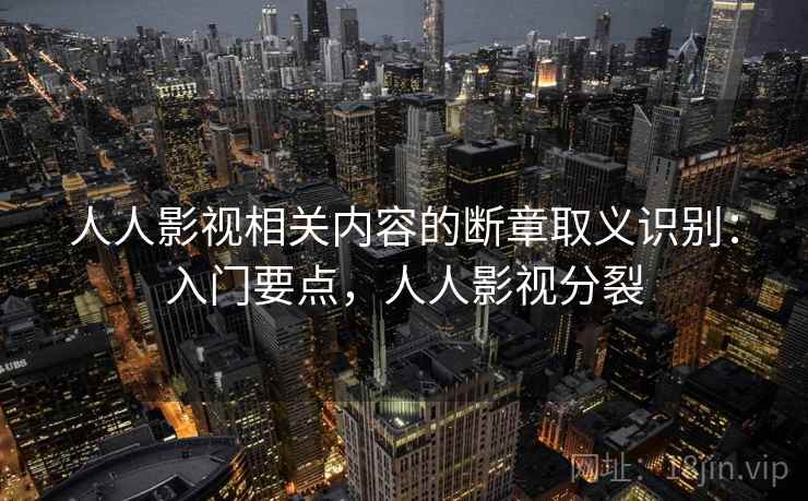人人影视相关内容的断章取义识别：入门要点，人人影视分裂