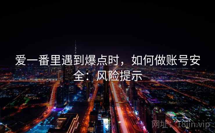 爱一番里遇到爆点时，如何做账号安全：风险提示