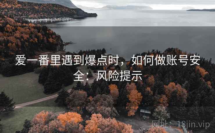 爱一番里遇到爆点时,如何做账号安全:风险提示 爱一番里遇到爆点时,如何做账号安全:风险提示