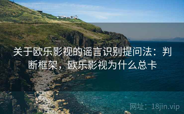 关于欧乐影视的谣言识别提问法：判断框架，欧乐影视为什么总卡