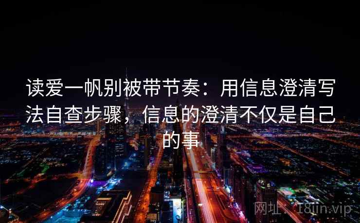 读爱一帆别被带节奏：用信息澄清写法自查步骤，信息的澄清不仅是自己的事