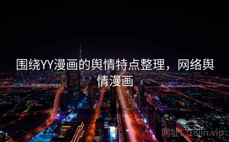 围绕YY漫画的舆情特点整理，网络舆情漫画