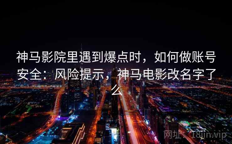 神马影院里遇到爆点时，如何做账号安全：风险提示，神马电影改名字了么