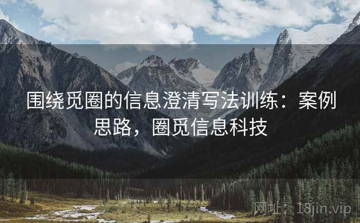 围绕觅圈的信息澄清写法训练：案例思路，圈觅信息科技