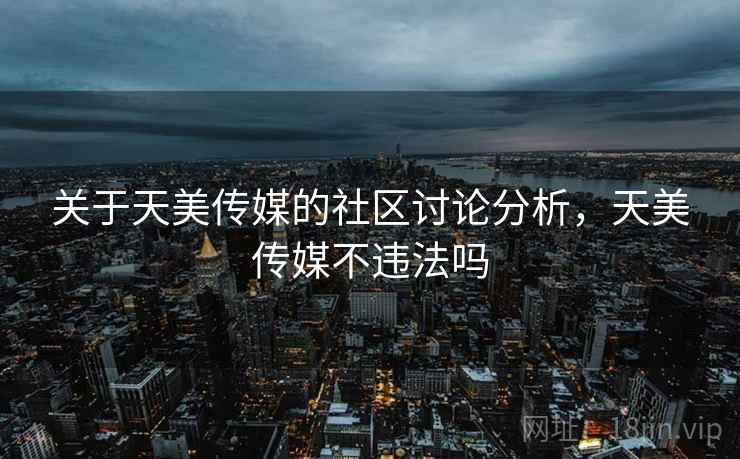 关于天美传媒的社区讨论分析，天美传媒不违法吗