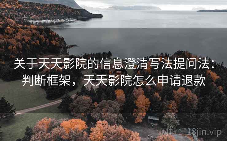 关于天天影院的信息澄清写法提问法：判断框架，天天影院怎么申请退款