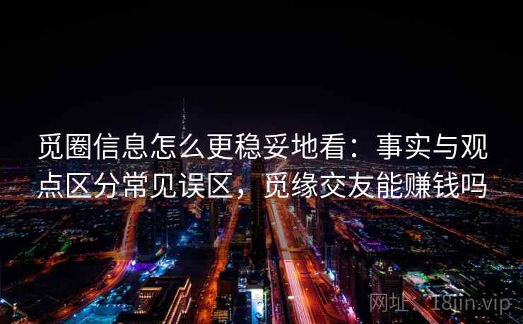觅圈信息怎么更稳妥地看:事实与观点区分常见误区,觅缘交友能赚钱吗 觅圈信息怎么更稳妥地看:事实与观点区分常见误区,觅缘交友能赚钱吗
