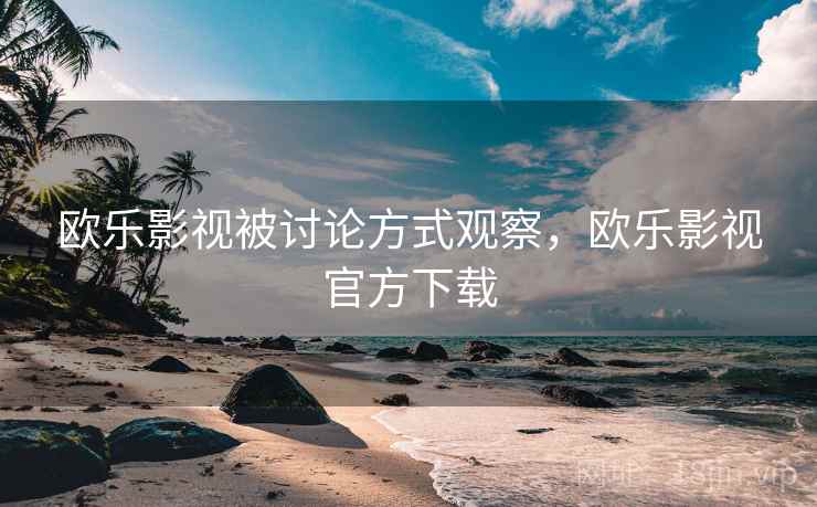 欧乐影视被讨论方式观察，欧乐影视官方下载