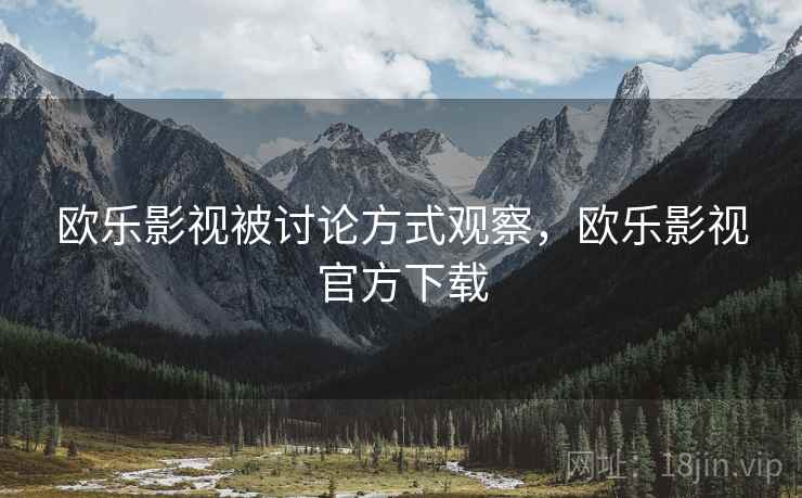 欧乐影视被讨论方式观察,欧乐影视官方下载 欧乐影视被讨论方式观察,欧乐影视官方下载