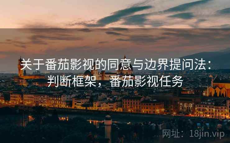 关于番茄影视的同意与边界提问法：判断框架，番茄影视任务