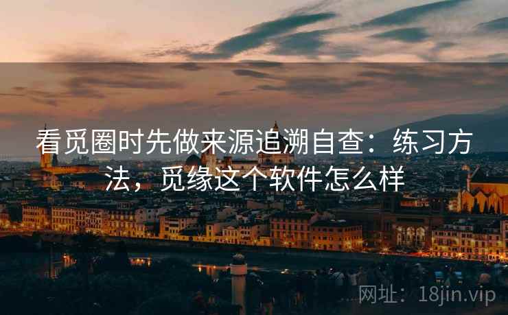 看觅圈时先做来源追溯自查：练习方法，觅缘这个软件怎么样