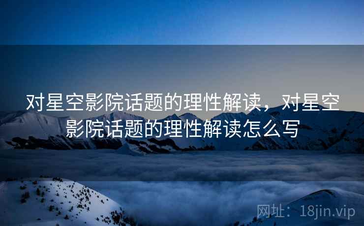 对星空影院话题的理性解读，对星空影院话题的理性解读怎么写