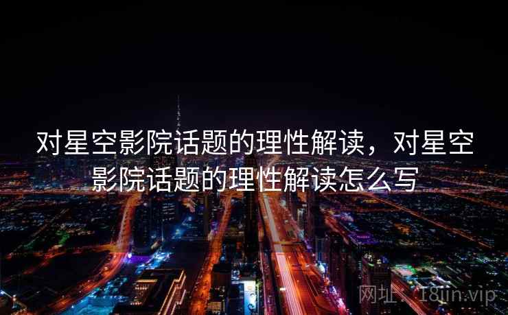 对星空影院话题的理性解读,对星空影院话题的理性解读怎么写 对星空影院话题的理性解读,对星空影院话题的理性解读怎么写