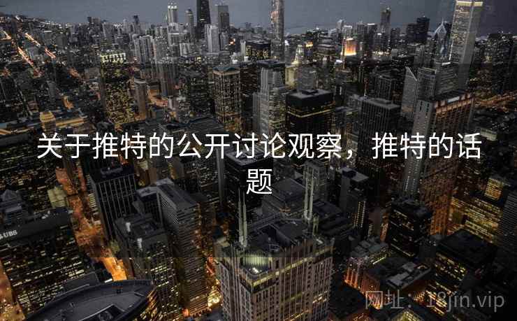 关于推特的公开讨论观察,推特的话题 关于推特的公开讨论观察,推特的话题