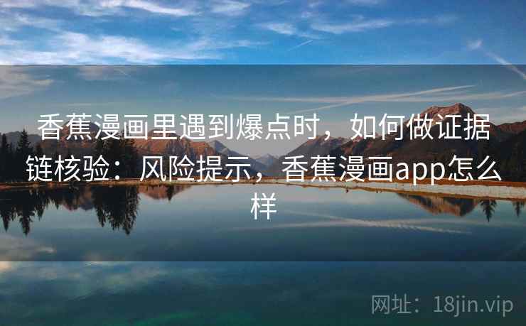 香蕉漫画里遇到爆点时，如何做证据链核验：风险提示，香蕉漫画app怎么样