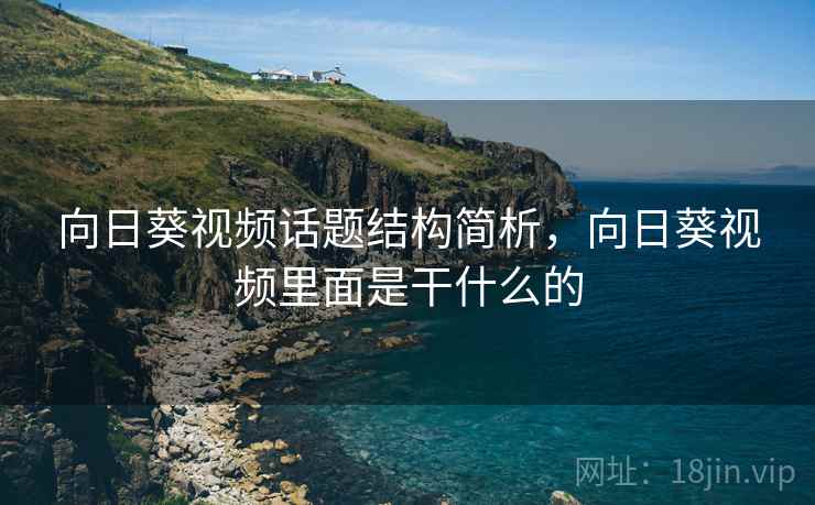 向日葵视频话题结构简析，向日葵视频里面是干什么的