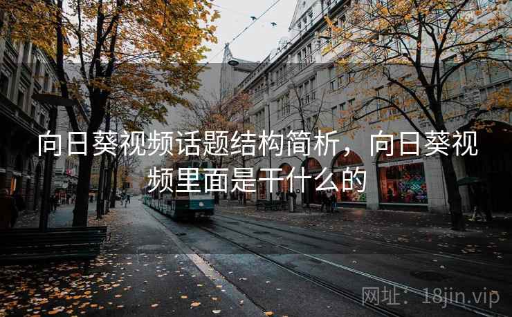 向日葵视频话题结构简析,向日葵视频里面是干什么的 向日葵视频话题结构简析,向日葵视频里面是干什么的