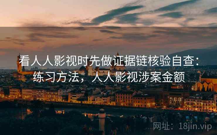 看人人影视时先做证据链核验自查:练习方法,人人影视涉案金额 看人人影视时先做证据链核验自查:练习方法,人人影视涉案金额