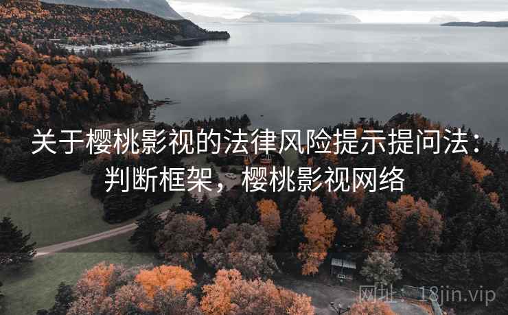 关于樱桃影视的法律风险提示提问法：判断框架，樱桃影视网络