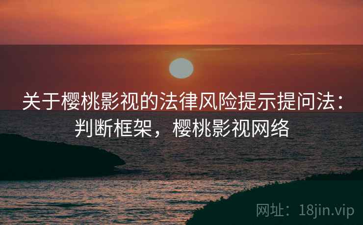 关于樱桃影视的法律风险提示提问法：判断框架，樱桃影视网络